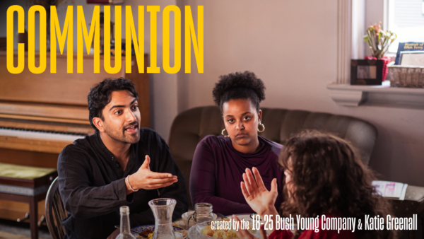 Yellow and white text reads "COMMUNION CREATED BY THE 18-15 BUSH YOUNG COMPANY & KATIE GREENALL" above an image of three young people sat around a table. Two of them are engaged in conversation, the third, at the head of the table stares straight at us.